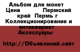 Альбом для монет › Цена ­ 1 680 - Пермский край, Пермь г. Коллекционирование и антиквариат » Аксессуары   
